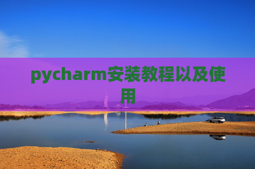 pycharm安装教程以及使用